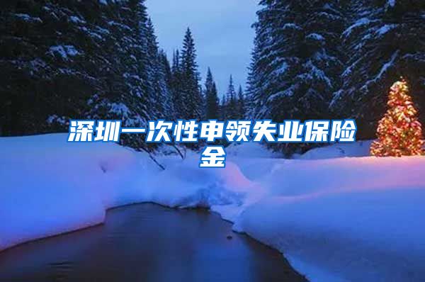深圳一次性申领失业保险金