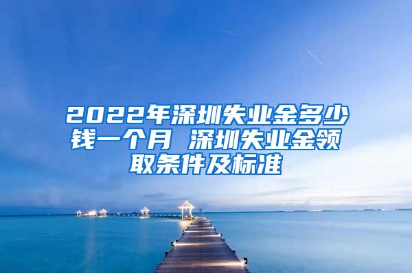 2022年深圳失业金多少钱一个月 深圳失业金领取条件及标准