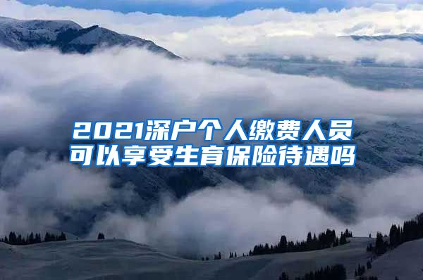 2021深户个人缴费人员可以享受生育保险待遇吗