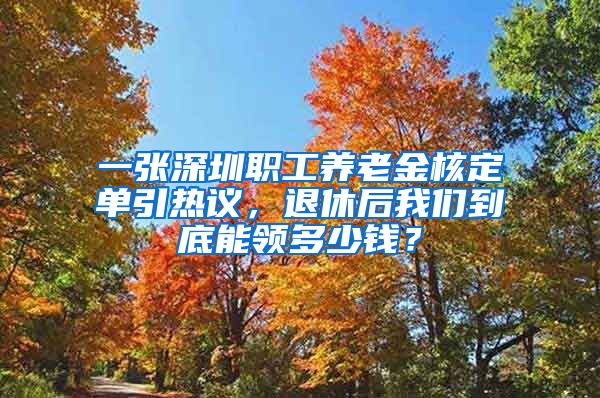一张深圳职工养老金核定单引热议，退休后我们到底能领多少钱？