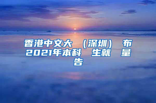 香港中文大學（深圳）發布2021年本科畢業生就業質量報告