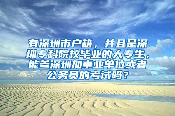 有深圳市户籍，并且是深圳专科院校毕业的大专生，能参深圳加事业单位或者公务员的考试吗？