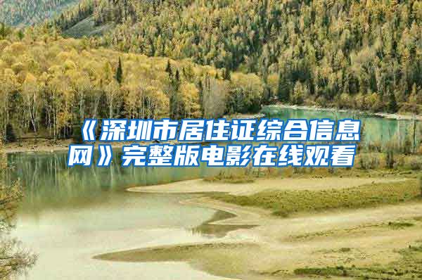 《深圳市居住证综合信息网》完整版电影在线观看