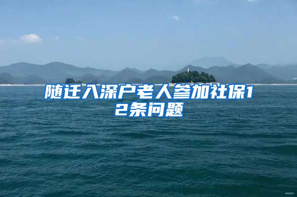 随迁入深户老人参加社保12条问题