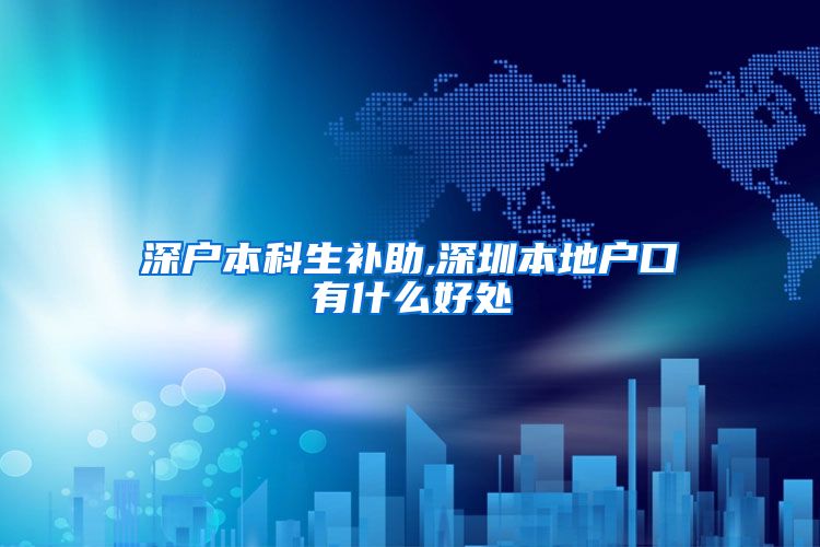 深户本科生补助,深圳本地户口有什么好处
