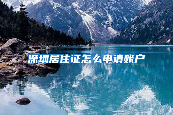 深圳居住证怎么申请账户