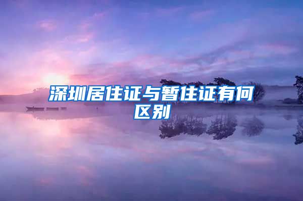 深圳居住证与暂住证有何区别