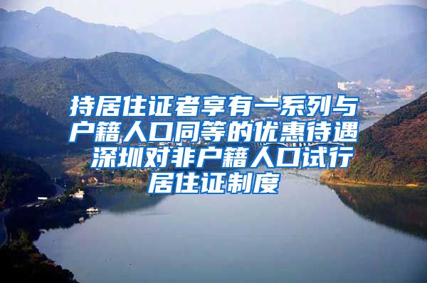 持居住证者享有一系列与户籍人口同等的优惠待遇 深圳对非户籍人口试行居住证制度