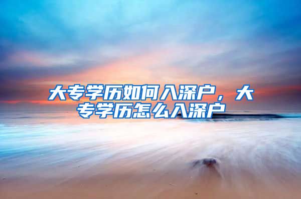 大专学历如何入深户，大专学历怎么入深户