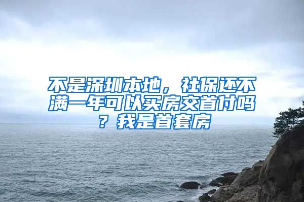不是深圳本地，社保还不满一年可以买房交首付吗？我是首套房