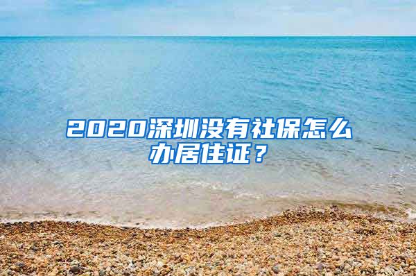 2020深圳没有社保怎么办居住证？