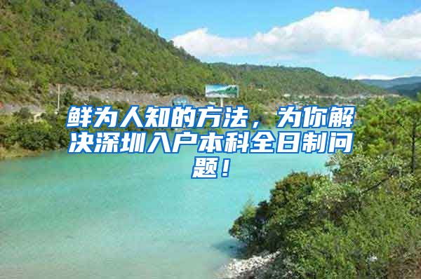 鲜为人知的方法，为你解决深圳入户本科全日制问题！