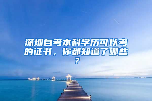 深圳自考本科学历可以考的证书，你都知道了哪些？