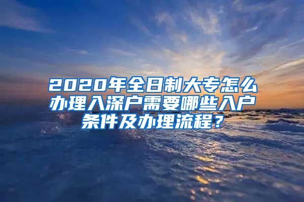 2020年全日制大专怎么办理入深户需要哪些入户条件及办理流程？