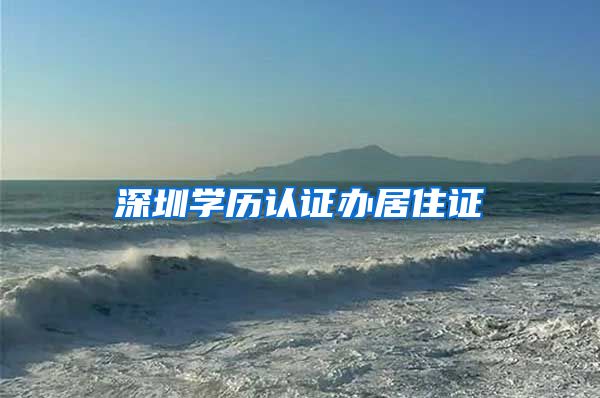 深圳学历认证办居住证
