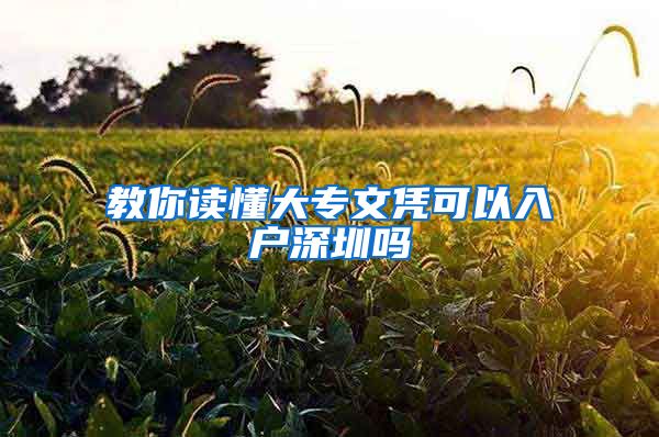 教你读懂大专文凭可以入户深圳吗