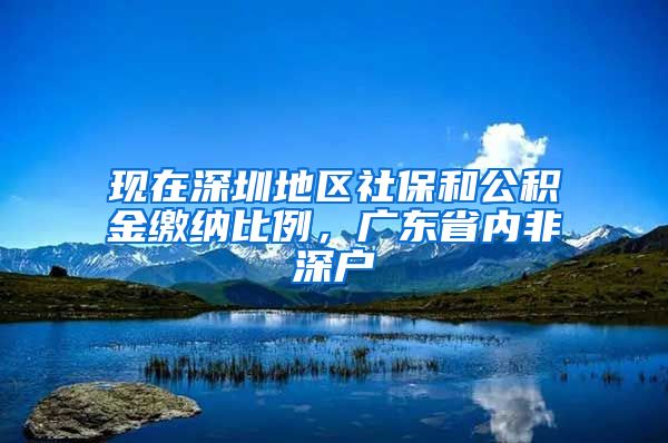 现在深圳地区社保和公积金缴纳比例，广东省内非深户