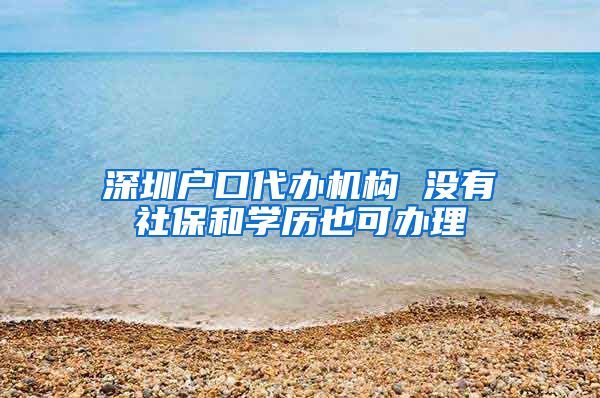 深圳户口代办机构 没有社保和学历也可办理
