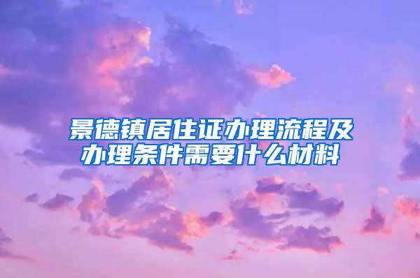 景德镇居住证办理流程及办理条件需要什么材料