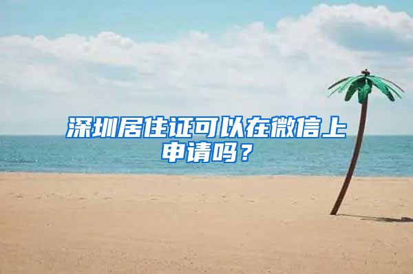 深圳居住证可以在微信上申请吗？