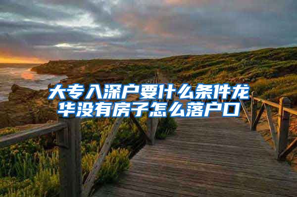 大专入深户要什么条件龙华没有房子怎么落户口