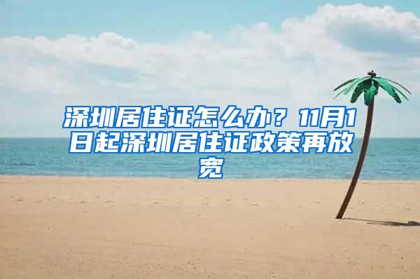 深圳居住证怎么办？11月1日起深圳居住证政策再放宽