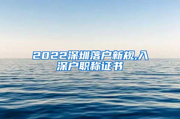 2022深圳落户新规,入深户职称证书