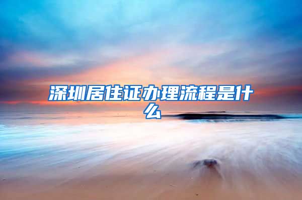 深圳居住证办理流程是什么