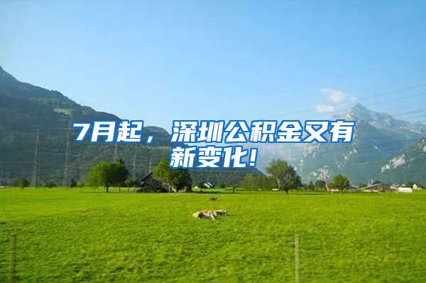7月起，深圳公积金又有新变化!