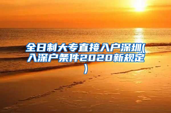 全日制大专直接入户深圳(入深户条件2020新规定)