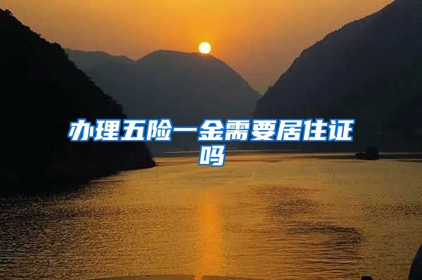 办理五险一金需要居住证吗