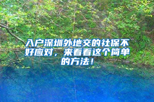 入户深圳外地交的社保不好应对，来看看这个简单的方法！