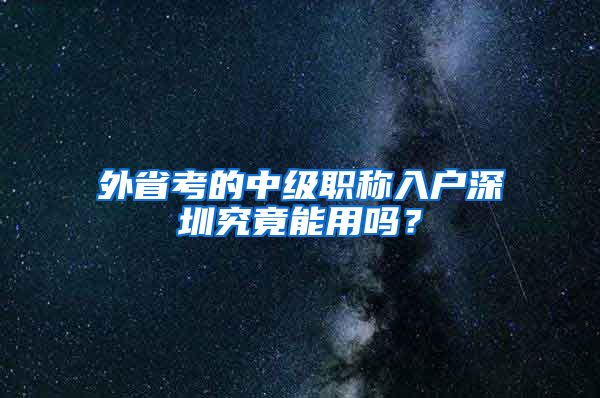 外省考的中级职称入户深圳究竟能用吗？
