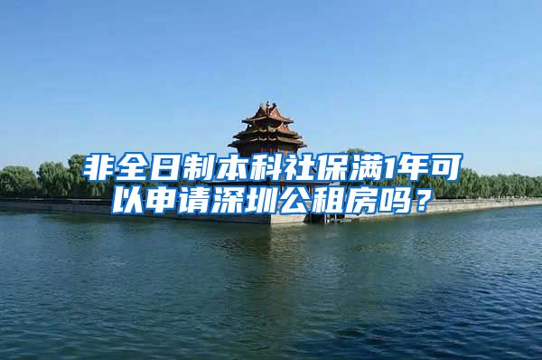 非全日制本科社保满1年可以申请深圳公租房吗？