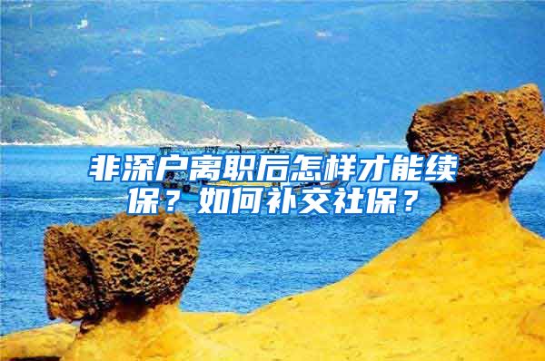 非深户离职后怎样才能续保？如何补交社保？