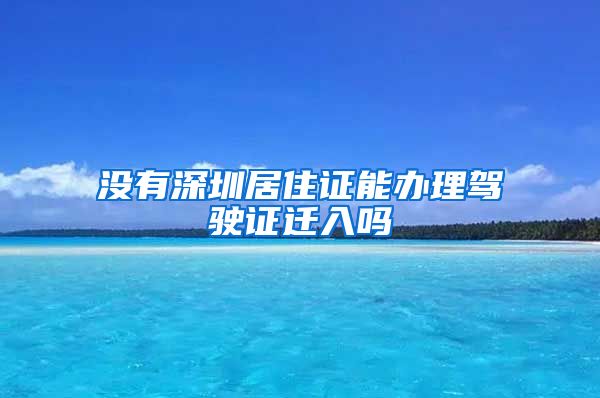 没有深圳居住证能办理驾驶证迁入吗