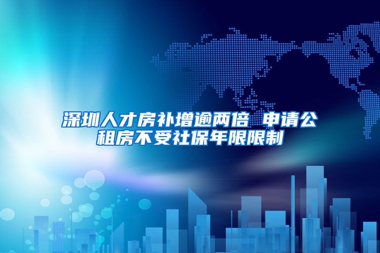 深圳人才房补增逾两倍 申请公租房不受社保年限限制