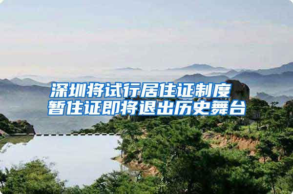 深圳将试行居住证制度 暂住证即将退出历史舞台