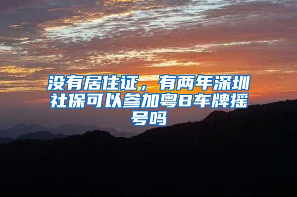 没有居住证，有两年深圳社保可以参加粤B车牌摇号吗