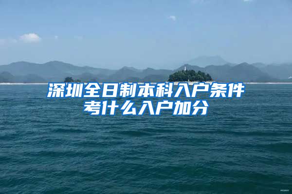 深圳全日制本科入户条件考什么入户加分