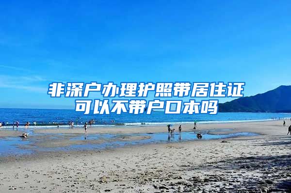 非深户办理护照带居住证可以不带户口本吗