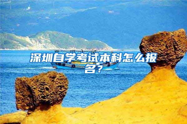 深圳自学考试本科怎么报名？