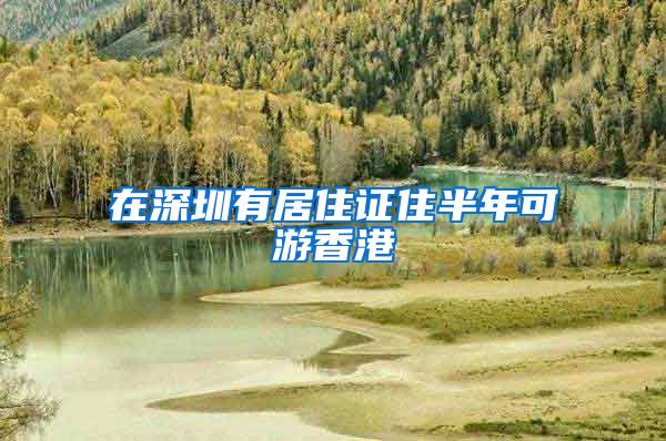 在深圳有居住证住半年可游香港