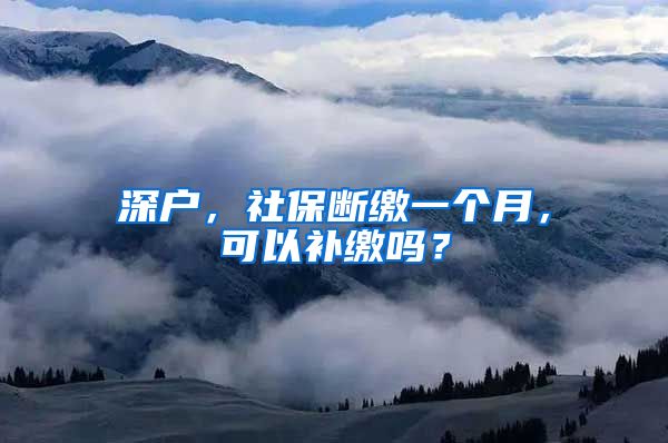 深户，社保断缴一个月，可以补缴吗？
