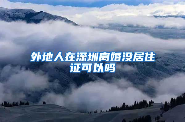 外地人在深圳离婚没居住证可以吗