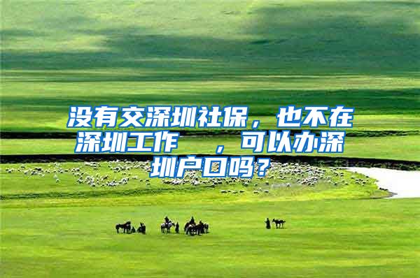 没有交深圳社保，也不在深圳工作  ，可以办深圳户口吗？