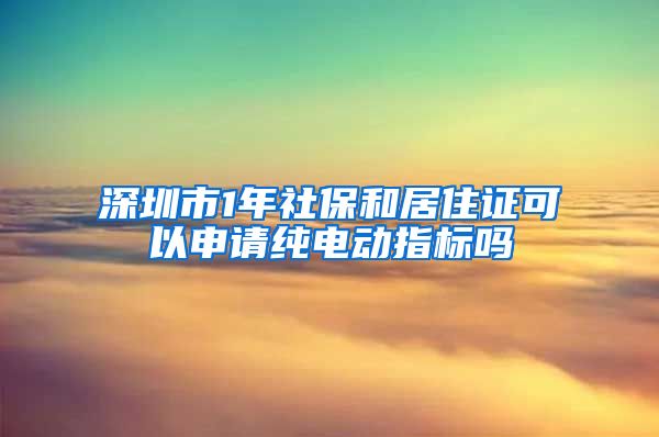 深圳市1年社保和居住证可以申请纯电动指标吗