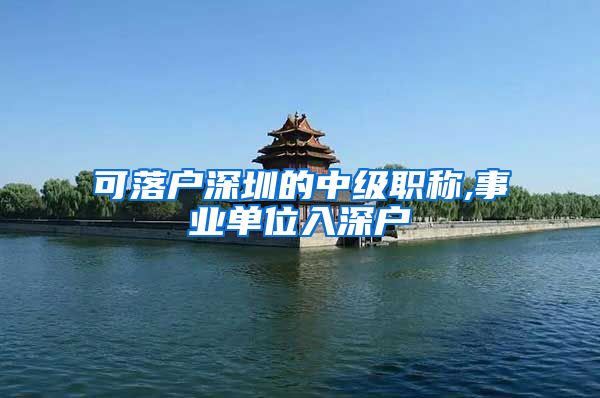 可落户深圳的中级职称,事业单位入深户