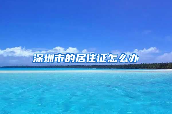 深圳市的居住证怎么办