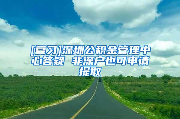[复习]深圳公积金管理中心答疑 非深户也可申请提取
